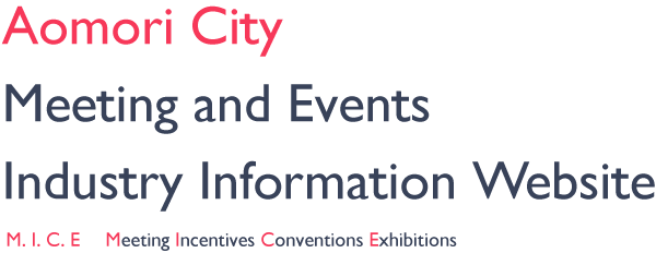 Aomori City Meeting and Events Industry Information Website - M. I. C. E 　Meeting Incentives Conventions Exhibitions